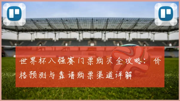世界杯八强赛门票购买全攻略:价格预测与靠谱购票渠道详解
