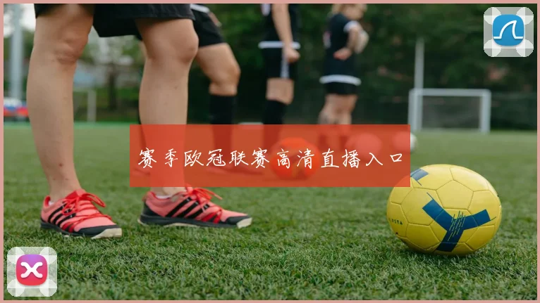 赛季欧冠联赛高清直播入口