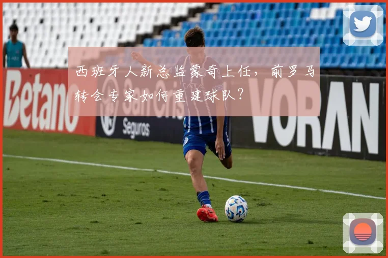 西班牙人新总监蒙奇上任,前罗马转会专家如何重建球队?