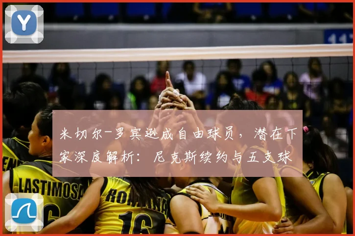 米切尔-罗宾逊成自由球员,潜在下家深度解析:尼克斯续约与五支球队引援可能性探讨
