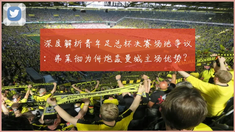 深度解析青年足总杯决赛场地争议：弗莱彻为何炮轰曼城主场优势？